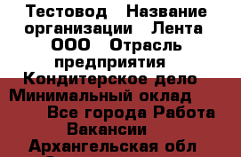 Тестовод › Название организации ­ Лента, ООО › Отрасль предприятия ­ Кондитерское дело › Минимальный оклад ­ 32 000 - Все города Работа » Вакансии   . Архангельская обл.,Северодвинск г.